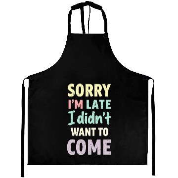 Discover Sorry I'm late, I didn't want to come. Funny Quote Aprons