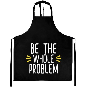 Discover be the whole problem funny sarcastic lovers design Aprons
