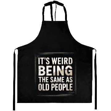 Discover It’s Weird Being The Same Age As Old People Aprons