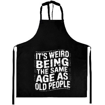 Discover It’s Weird Being The Same Age As Old People Aprons