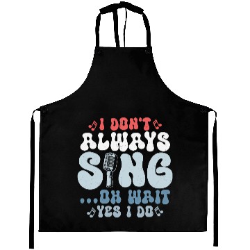 Discover I Don't Always Sing...Oh Wait Yes I do Singer Sing Aprons