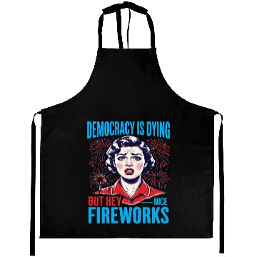 Discover Democracy Is Dying But Hey Nice Fireworks 4th Aprons
