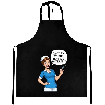 Discover Nurse Humor: Can't Fix Stupid, Medicate It Aprons