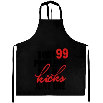 Discover I GOT 99 PROBLEMS BUT MY KICKS AIN'T ONE Aprons
