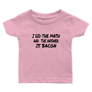 Discover BACON: I did the math and the answer is Bacon Baby T-shirts