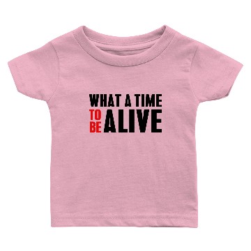 Discover WHAT A TIME TO BE ALIVE Baby T-shirts