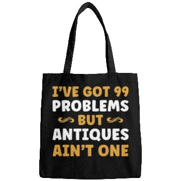 Discover IVe Got 99 Problems But Antiques AinT One Funny Antiquing Bags