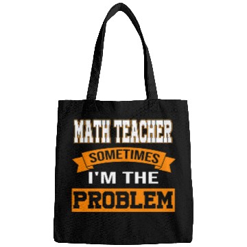Discover Womens math teacher sometimes Im the problem mathematic teacher Bags