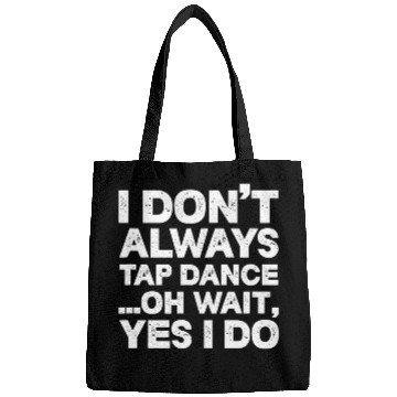 Discover Tap Dancer I Dont Always Tap Dance Oh Wait Yes I Do Bags