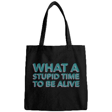 Discover What A Stupid Time To Be Alive Bags
