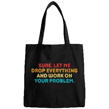 Discover Sure Let Me Drop Everything And Work On Your Probl Bags