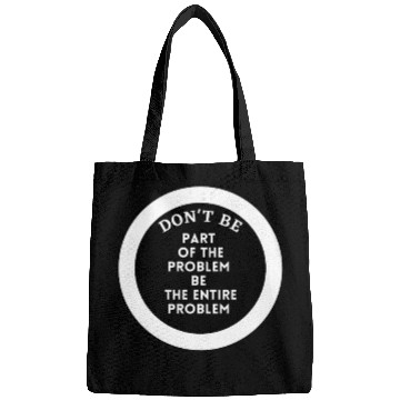 Discover Don't be part of the problem be the entire problem Bags