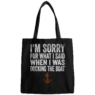 Discover Sorry For What I Said While Docking The Boat Bags