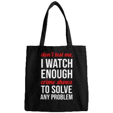 Discover Don t Test Me I Watch Enough Crime Shows Bags