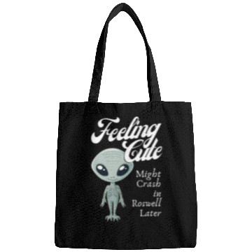 Discover Alien Feeling Cute Might Crash in Roswell Later Bags