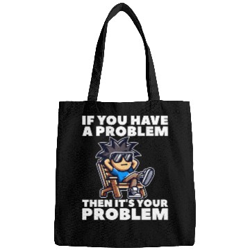 Discover IF YOU HAVE A PROBLEM, THEN IT'S YOUR PROBLEM Bags