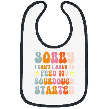 Discover Sorry I Cant I Have To Feed My Sourdough Starter 5 Bibs