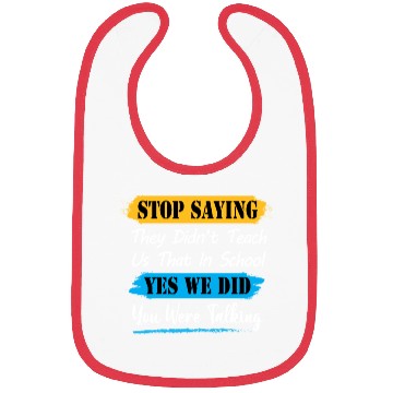Discover Stop Saying They Didn't Teach Us That In School Bibs