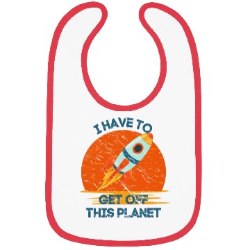 Discover I Have To Get Off This Planet Funny Sarcastic Mayb Bibs