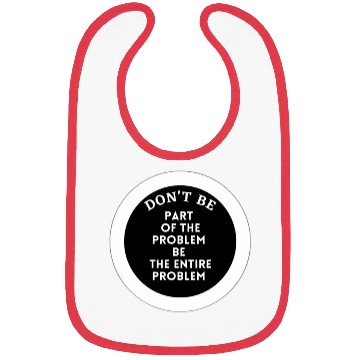 Discover Don't be part of the problem be the entire problem Bibs