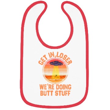 Discover Get In Loser We Re Doing Butt Stuff Ufo Bibs