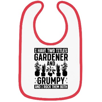 Discover I have two titles Gardener and Grumpy and i rock t Bibs