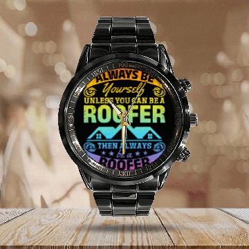Discover Roofing Always Be Yourself Unless You Can Be A Roofer Calendar Steel Band Watch