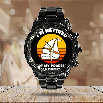 Discover Im Retired Not My Problem Anymore Sailing Boat Retirement Calendar Steel Band Watch