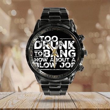 Discover Too drunk to bang how about a blow job Calendar Steel Band Watch