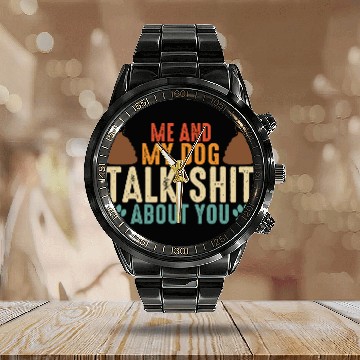 Discover Me and my dog talk shit about you Calendar Steel Band Watch