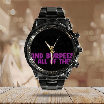 Discover I Got 99 Problems And Burpees Is All Of Them Calendar Steel Band Watch