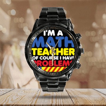 Discover I m A Math Teacher Of Course I Have Problems Calendar Steel Band Watch