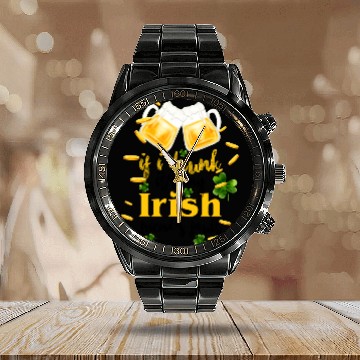 Discover If I Drunk It's My Irish Friends Fault Calendar Steel Band Watch