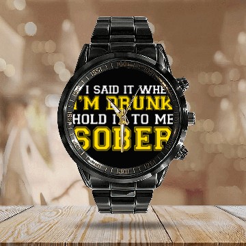 Discover If I said it when Im DRUNK Hold it to me SOBER Calendar Steel Band Watch