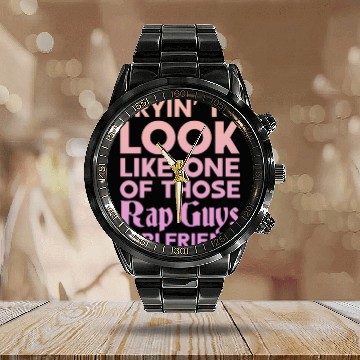 Discover Tryin To Look Like One Those Rap Guys Girlfriend Calendar Steel Band Watch