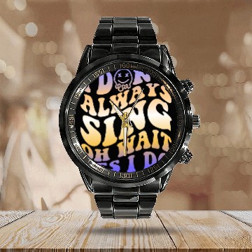 Discover I Don't Always Sing Oh Wait Yes I Do With A Smiley Calendar Steel Band Watch