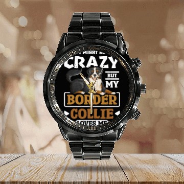 Discover I might be crazy but my border collie loves me Calendar Steel Band Watch