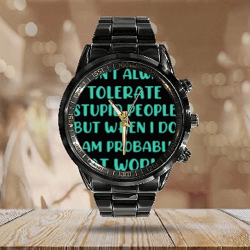Discover I don t always tolerate stupid people but when i Calendar Steel Band Watch