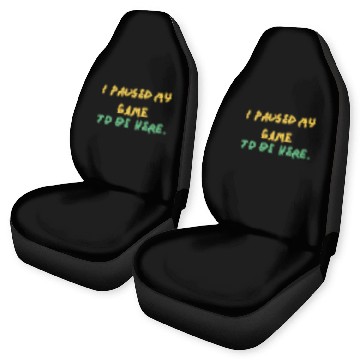 Discover I paused my game to be here - Design Car Seat Covers