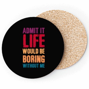 Discover Admit it life would be boring without me Coasters