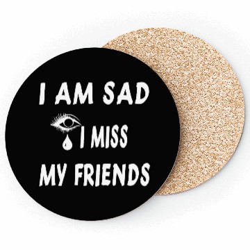 Discover I AM SAD I MISS MY FRIENDS Coasters