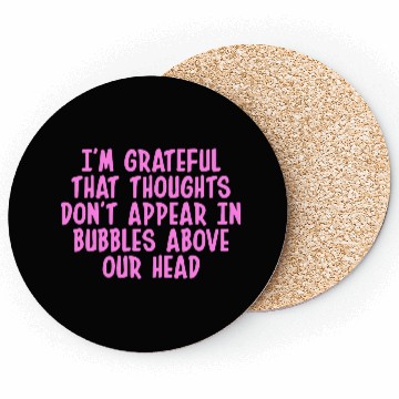 Discover I'M GRATEFUL THAT THOUGHTS DON'T APPEAR IN BUBBLES Coasters