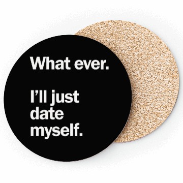 Discover What Ever I Ll Just Date Myself Anti Valentine Coasters