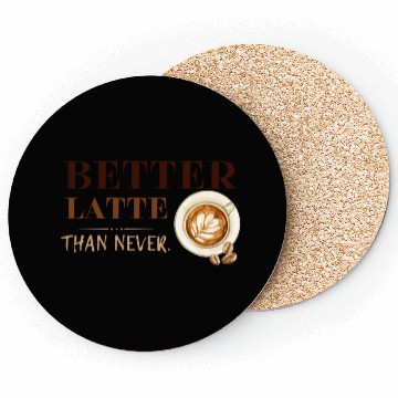 Discover Better Latte Than Never Coasters