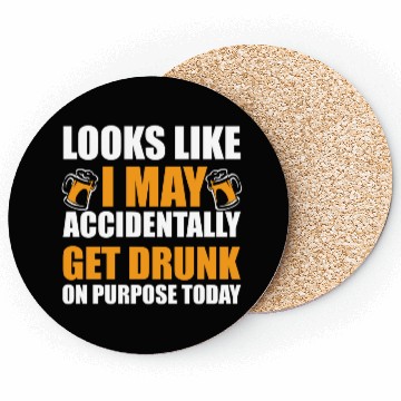 Discover Looks like I may accidentally get drunk on purpose Coasters