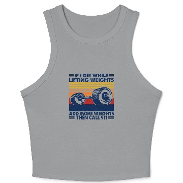Discover If I Die While Lifting Weights Add More Weights Call 911 Crop Tank Top