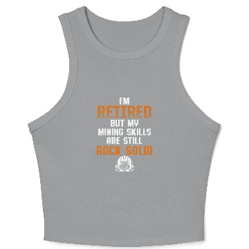 Discover IM Retired But My Mining Skills Are Still Rock Solid Crop Tank Top