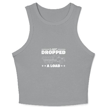Discover I Just Dropped A Load Truck Driver Crop Tank Top