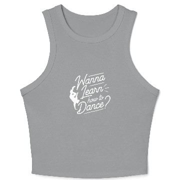 Discover Wanna Learn How To Dance Dance Teacher Dancing Crop Tank Top