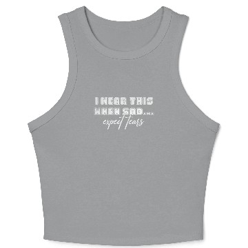 Discover I wear this when sad expect tears Crop Tank Top